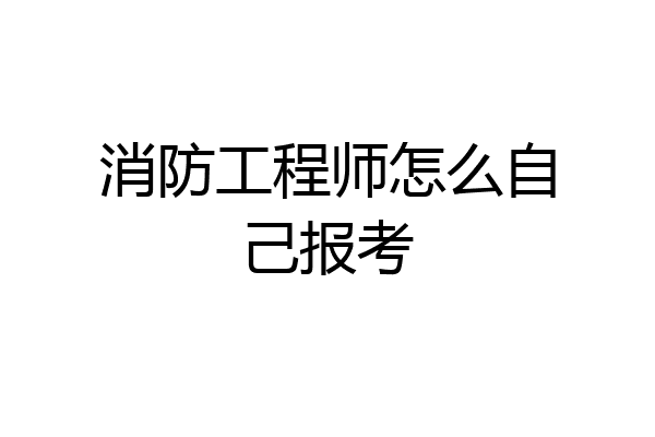 消防工程师怎么自己报考