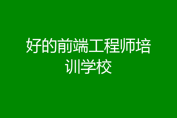 好的前端工程师培训学校
