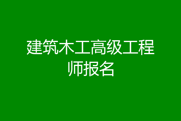 建筑木工高级工程师报名