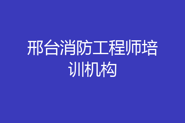 邢台消防工程师培训机构