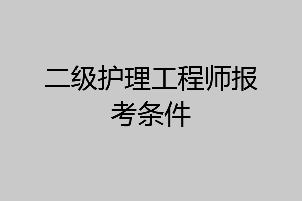 二级护理工程师报考条件