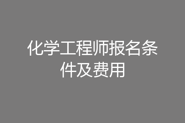 化学工程师报名条件及费用