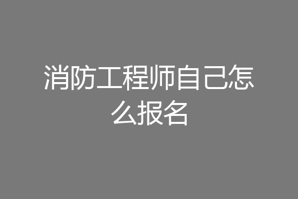 消防工程师自己怎么报名