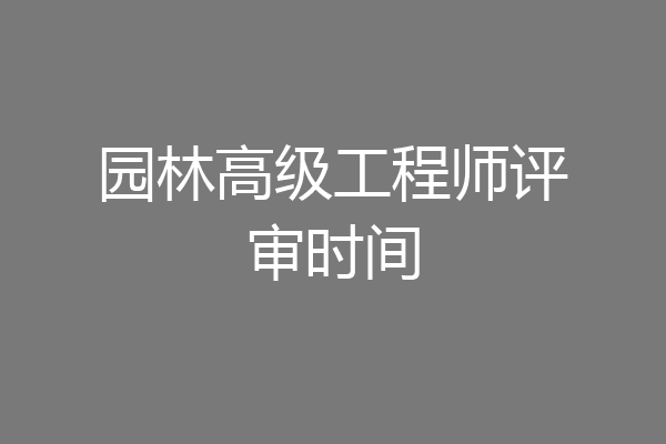 园林高级工程师评审时间