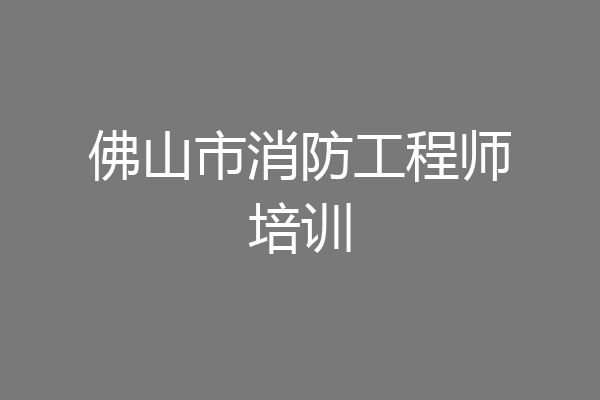 佛山市消防工程师培训