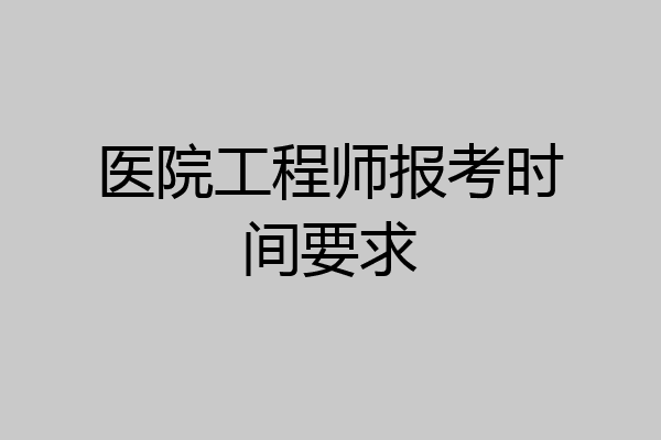 医院工程师报考时间要求