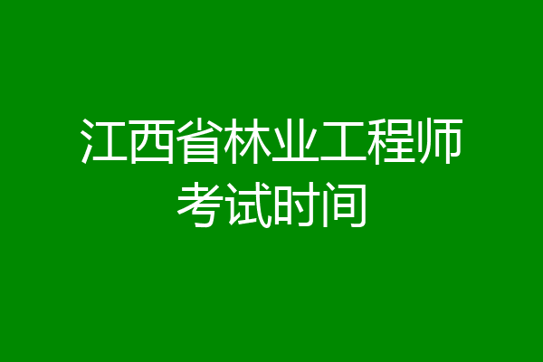 江西省林业工程师考试时间