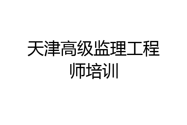 天津高级监理工程师培训