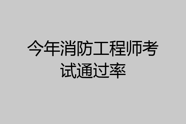 今年消防工程师考试通过率