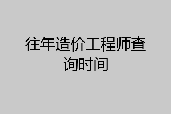 往年造价工程师查询时间
