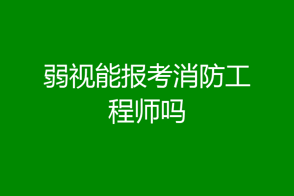 弱视能报考消防工程师吗