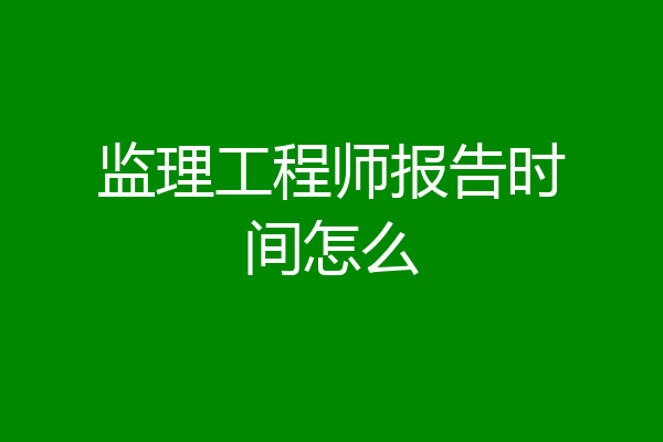 监理工程师报告时间怎么