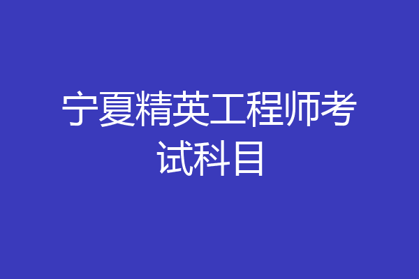 宁夏精英工程师考试科目