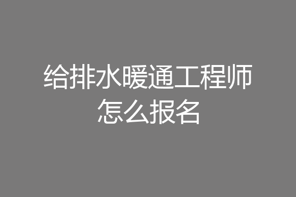 给排水暖通工程师怎么报名
