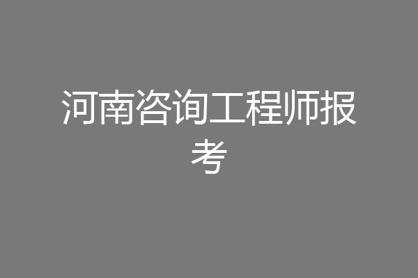 河南咨询工程师报考