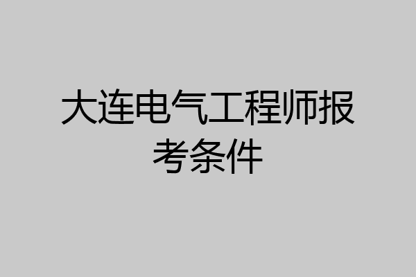 大连电气工程师报考条件