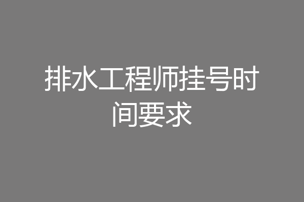 排水工程师挂号时间要求