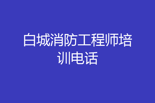 白城消防工程师培训电话