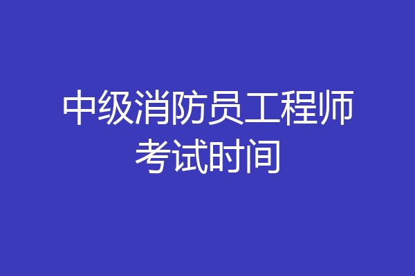 中级消防员工程师考试时间