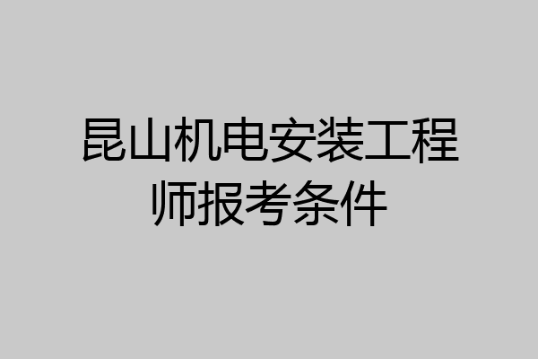 昆山机电安装工程师报考条件
