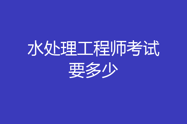 水处理工程师考试要多少