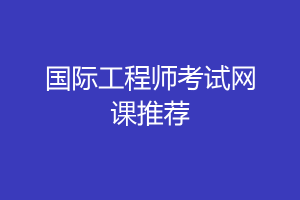 国际工程师考试网课推荐