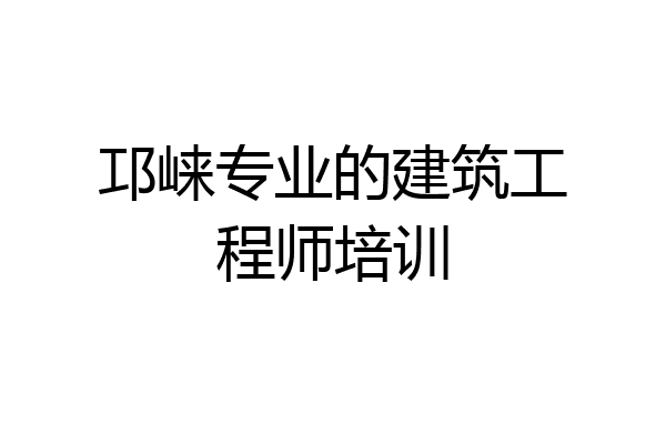 邛崃专业的建筑工程师培训