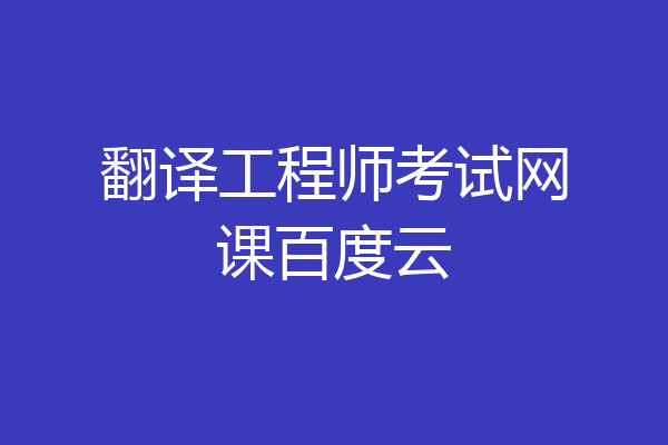 翻译工程师考试网课百度云