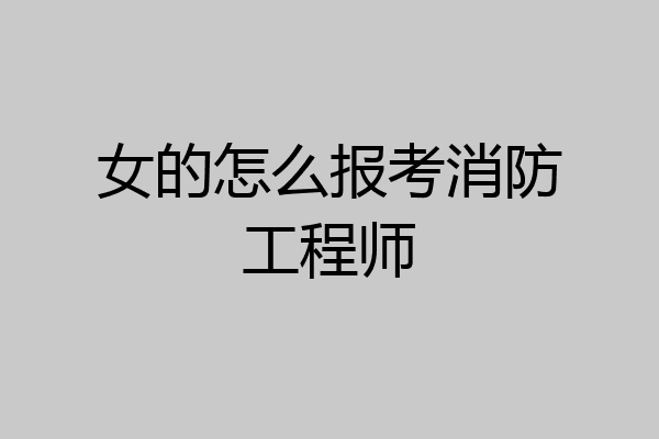 女的怎么报考消防工程师
