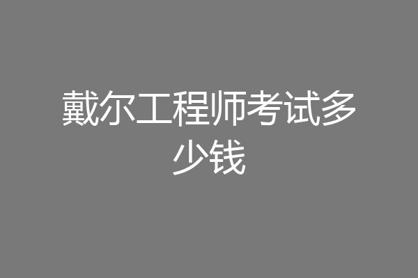 戴尔工程师考试多少钱