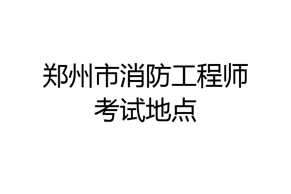 郑州市消防工程师考试地点