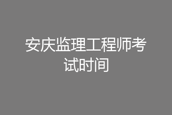 安庆监理工程师考试时间