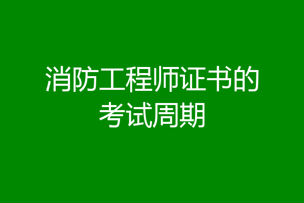消防工程师证书的考试周期