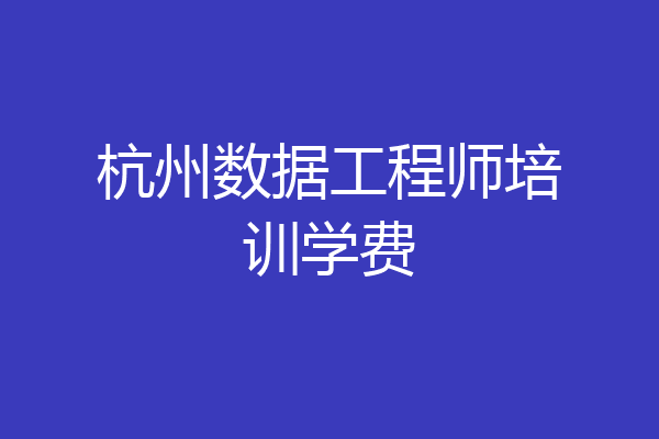 杭州数据工程师培训学费