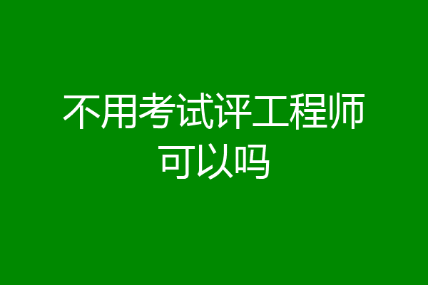 不用考试评工程师可以吗