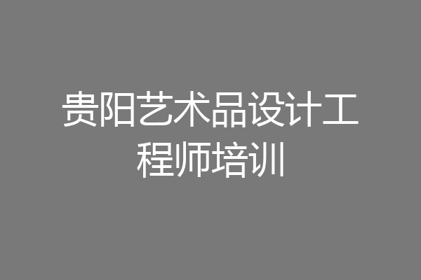 贵阳艺术品设计工程师培训