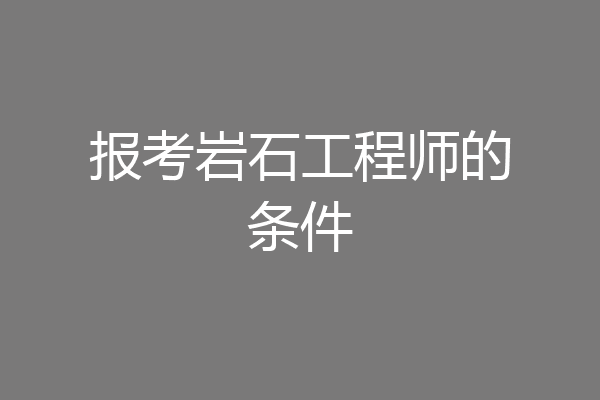 报考岩石工程师的条件
