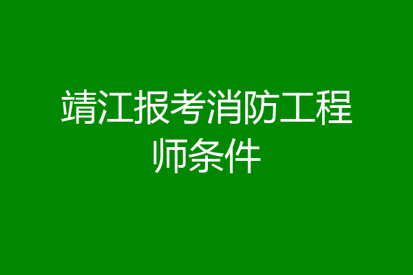 靖江报考消防工程师条件