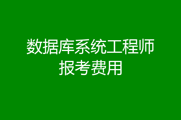 数据库系统工程师报考费用