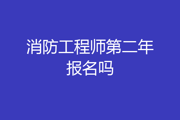 消防工程师第二年报名吗