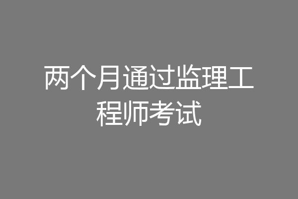 两个月通过监理工程师考试