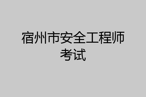 宿州市安全工程师考试