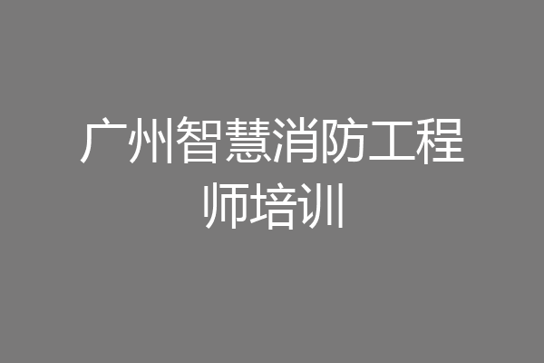 广州智慧消防工程师培训
