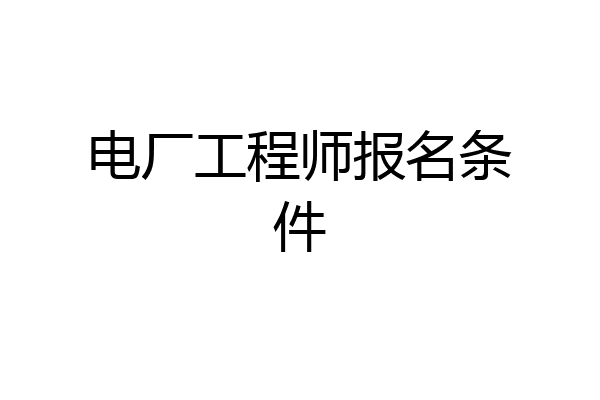 电厂工程师报名条件