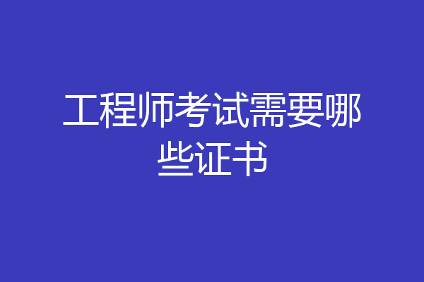 工程师考试需要哪些证书