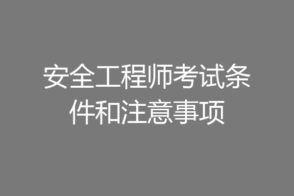 安全工程师考试条件和注意事项