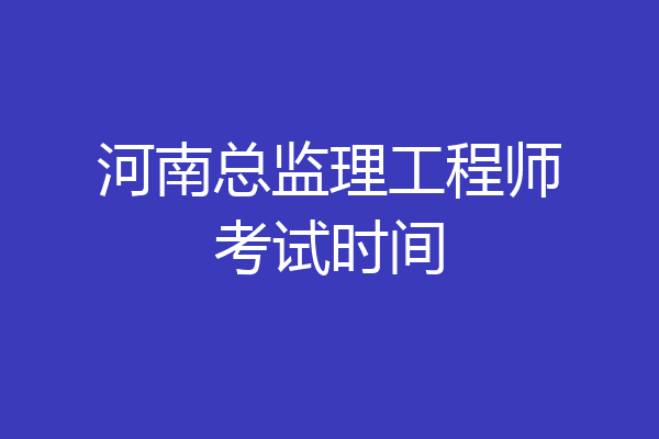 河南总监理工程师考试时间