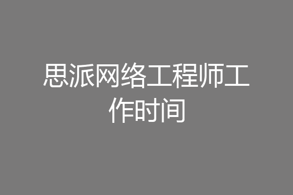 思派网络工程师工作时间