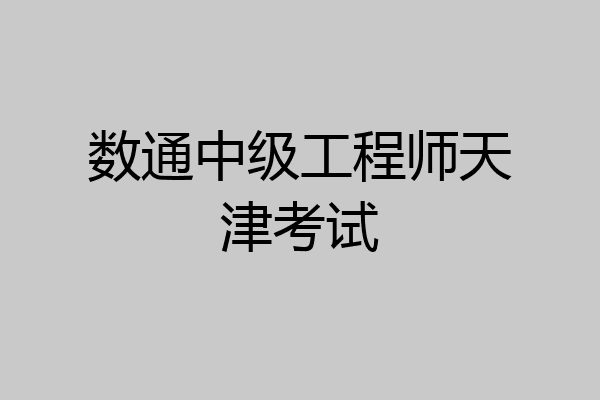 数通中级工程师天津考试