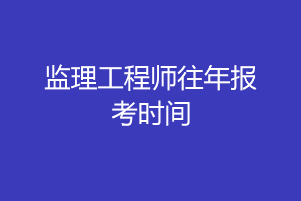 监理工程师往年报考时间